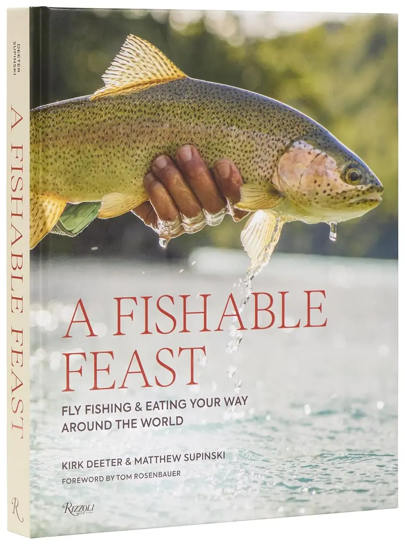 A Fishable Feast: Global Fly Fishing Adventures & Culinary Stories – by Kirk Deeter & Matthew Supinski